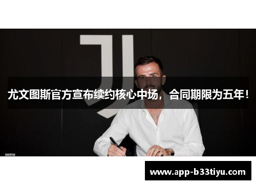 尤文图斯官方宣布续约核心中场，合同期限为五年！