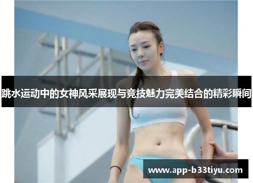 跳水运动中的女神风采展现与竞技魅力完美结合的精彩瞬间
